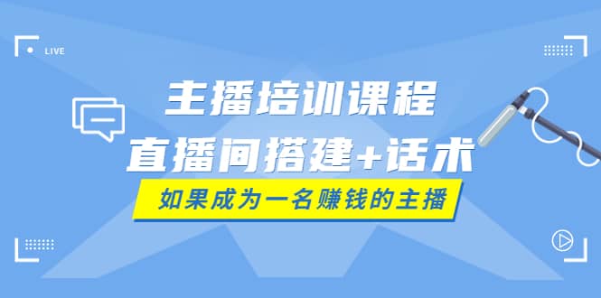 主播培训课程:直播间搭建+话术,如何快速成为一名赚钱的主播网创吧-网创项目资源站-副业项目-创业项目-搞钱项目网创吧
