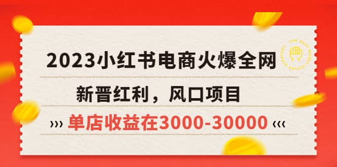 2023小红书电商火爆全网，新晋红利，风口项目，单店收益在3000-30000大圣网创吧-网创项目资源站-副业项目-创业项目-搞钱项目网创吧