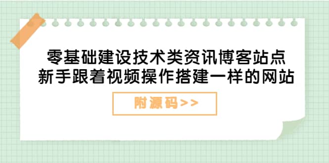 零基础建设技术类资讯博客站点:新手跟着视频操作搭建一样的网站(附源码)网创吧-网创项目资源站-副业项目-创业项目-搞钱项目网创吧