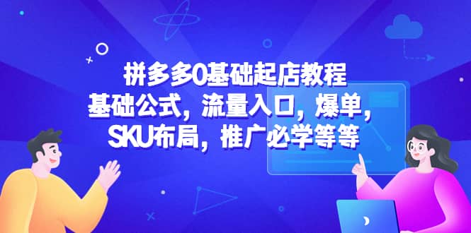 拼多多0基础起店教程:基础公式,流量入口,爆单,SKU布局,推广必学等等网创吧-网创项目资源站-副业项目-创业项目-搞钱项目网创吧