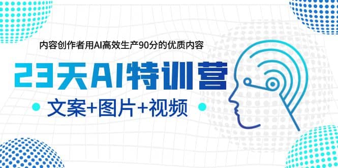 23天AI特训营,内容创作者用AI高效生产90分的优质内容,文案+图片+视频网创吧-网创项目资源站-副业项目-创业项目-搞钱项目网创吧