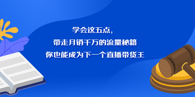 学会这五点,带走月销千万的流量秘籍,你也能成为下一个直播带货王网创吧-网创项目资源站-副业项目-创业项目-搞钱项目网创吧