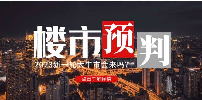 某公众号付费文章《2023楼市预判:新一轮大牛市会来吗?》网创吧-网创项目资源站-副业项目-创业项目-搞钱项目网创吧