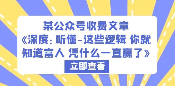 某公众号收费文章《深度:听懂-这些逻辑 你就知道富人 凭什么一直赢了》网创吧-网创项目资源站-副业项目-创业项目-搞钱项目网创吧