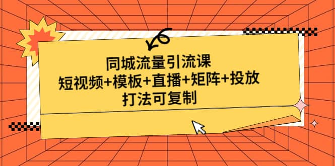 同城流量引流课:短视频+模板+直播+矩阵+投放,打法可复制(无水印)网创吧-网创项目资源站-副业项目-创业项目-搞钱项目网创吧