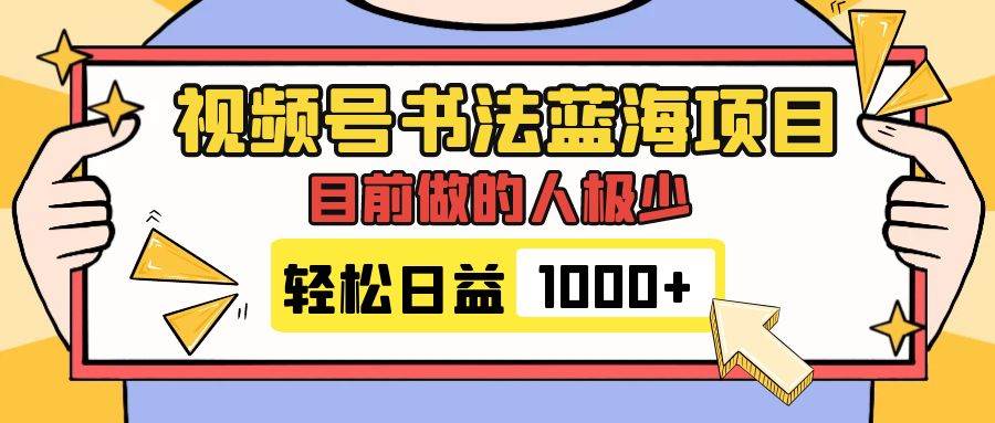 视频号书法蓝海项目，目前做的人极少，流量可观，变现简单，日入1000+大圣网创吧-网创项目资源站-副业项目-创业项目-搞钱项目网创吧
