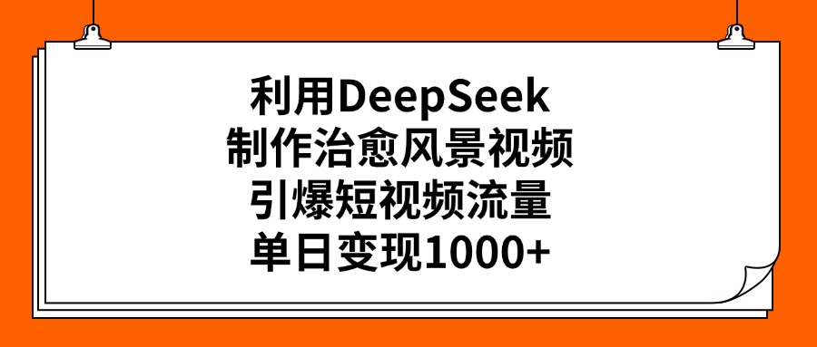 利用DeepSeek制作治愈风景视频，引爆短视频流量，单日变现1000+大圣网创吧-网创项目资源站-副业项目-创业项目-搞钱项目网创吧