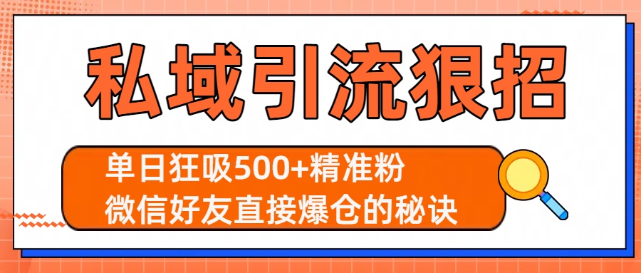 私域引流狠招：单日狂吸500+精准粉，微信好友直接爆仓的秘诀大圣网创吧-网创项目资源站-副业项目-创业项目-搞钱项目网创吧