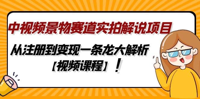 中视频景物赛道实拍解说项目，从注册到变现一条龙大解析【视频课程】大圣网创吧-网创项目资源站-副业项目-创业项目-搞钱项目网创吧