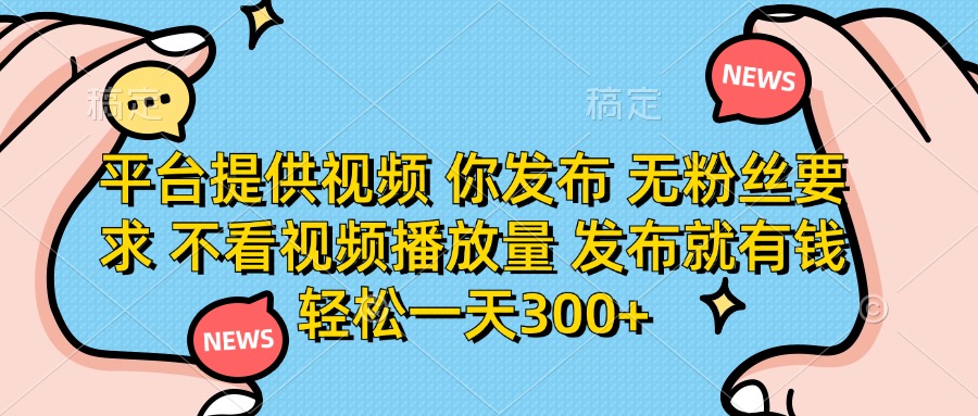平台提供视频，你发布  无粉丝要求，不看视频播放量，发布就有钱，轻松一天300+大圣网创吧-网创项目资源站-副业项目-创业项目-搞钱项目网创吧