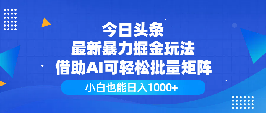 今日头条最新暴力掘金玩法，借助AI可轻松批量矩阵，小白也能日入1000+大圣网创吧-网创项目资源站-副业项目-创业项目-搞钱项目网创吧