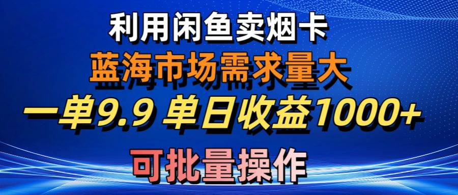 利用咸鱼卖烟卡，蓝海市场需求量大，一单9.9单日收益1000+，可批量操作大圣网创吧-网创项目资源站-副业项目-创业项目-搞钱项目网创吧