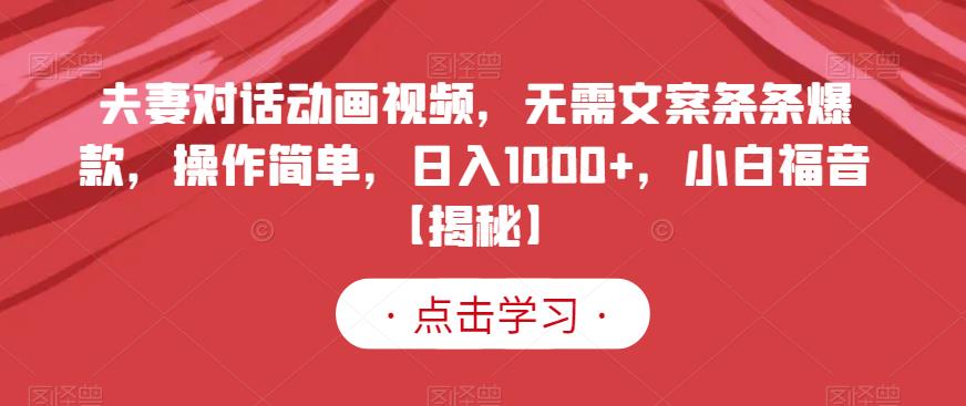 夫妻对话动画视频，无需文案条条爆款，操作简单，日入1000+，小白福音【揭秘】大圣网创吧-网创项目资源站-副业项目-创业项目-搞钱项目网创吧