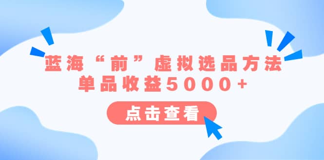 某公众号付费文章《蓝海“前”虚拟选品方法：单品收益5000+》大圣网创吧-网创项目资源站-副业项目-创业项目-搞钱项目网创吧