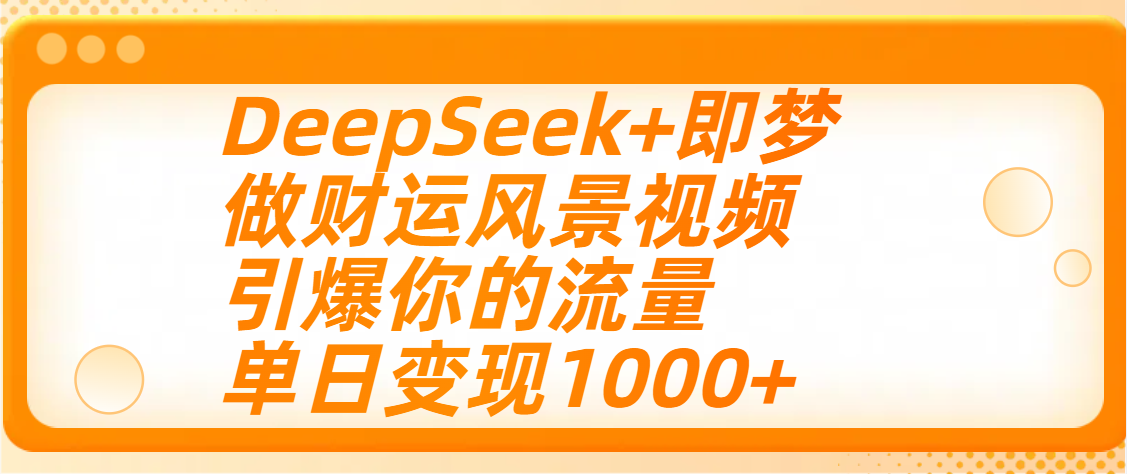 用DeepSeek+即梦制作财运风景视频，引爆你的流量，单日变现1000+大圣网创吧-网创项目资源站-副业项目-创业项目-搞钱项目网创吧