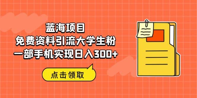 蓝海项目，免费资料引流大学生粉一部手机实现日入300+大圣网创吧-网创项目资源站-副业项目-创业项目-搞钱项目网创吧