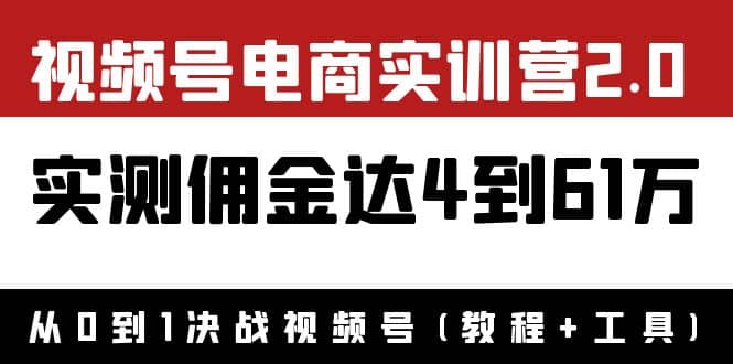 外面收费1900×视频号电商实训营2.0：实测佣金达4到61万（教程+工具）大圣网创吧-网创项目资源站-副业项目-创业项目-搞钱项目网创吧