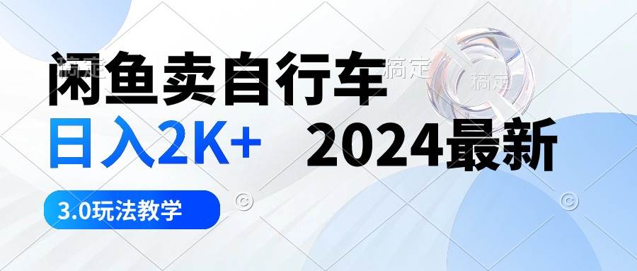 闲鱼卖自行车 日入2K+ 2024最新 3.0玩法教学大圣网创吧-网创项目资源站-副业项目-创业项目-搞钱项目网创吧