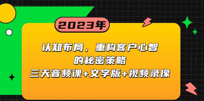 认知布局，重构客户心智的秘密策略三天音频课+文字版+视频录像大圣网创吧-网创项目资源站-副业项目-创业项目-搞钱项目网创吧