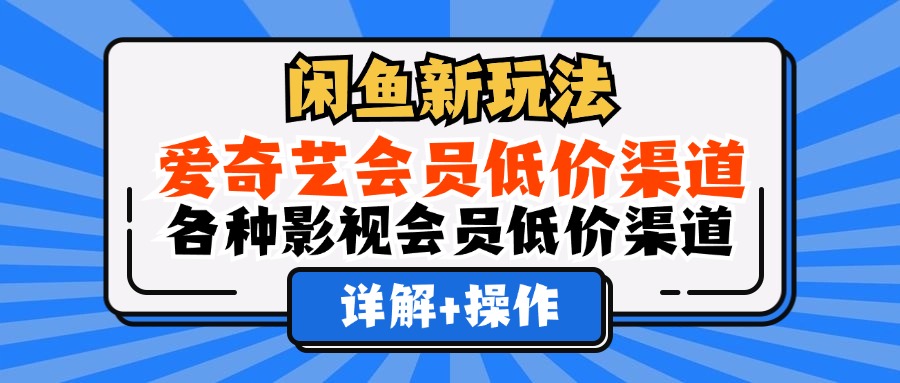 闲鱼新玩法，爱奇艺会员低价渠道，各种影视会员低价渠道详解大圣网创吧-网创项目资源站-副业项目-创业项目-搞钱项目网创吧