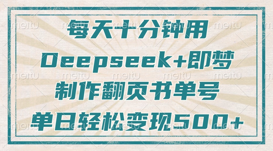 每天十分钟，用Deepseek+即梦，制作翻页书单号，疯狂涨粉，单日轻松变现500+大圣网创吧-网创项目资源站-副业项目-创业项目-搞钱项目网创吧