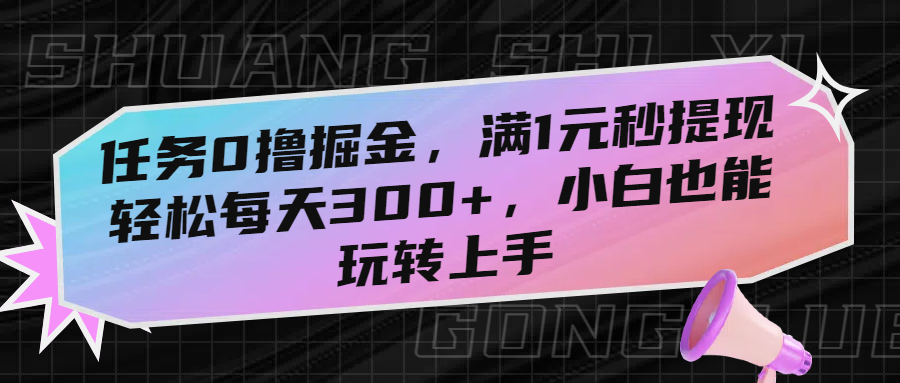 任务0撸掘金，满1元秒提现，轻松每天300+，小白也能玩转上手大圣网创吧-网创项目资源站-副业项目-创业项目-搞钱项目网创吧