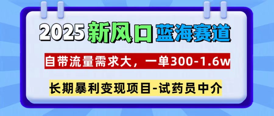 2025新风口蓝海赛道，一单300~1.6w，自带流量需求大，试药员中介大圣网创吧-网创项目资源站-副业项目-创业项目-搞钱项目网创吧