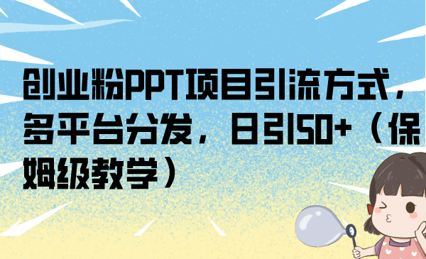 创业粉PPT项目引流方式，多平台分发，日引50+（保姆级教学）大圣网创吧-网创项目资源站-副业项目-创业项目-搞钱项目网创吧