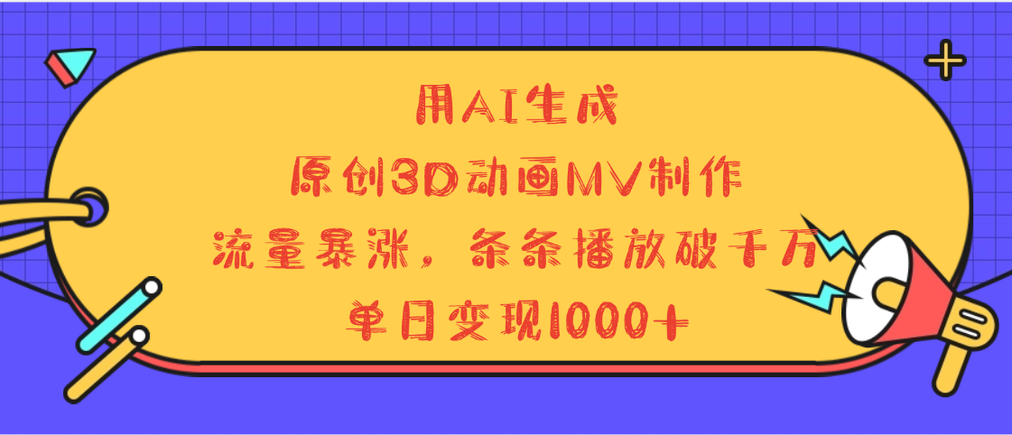用AI生成，3D动画MV制作，流量暴涨，条条播放量破千万，单日变现1000+大圣网创吧-网创项目资源站-副业项目-创业项目-搞钱项目网创吧