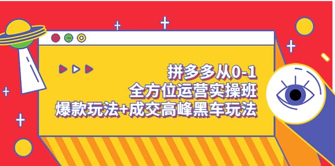 拼多多从0-1全方位运营实操班：爆款玩法+成交高峰黑车玩法（价值1280）大圣网创吧-网创项目资源站-副业项目-创业项目-搞钱项目网创吧