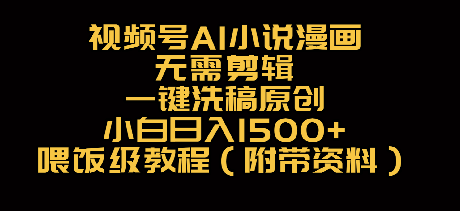 视频号AI小说漫画，无需剪辑，一键洗稿原创，小白日入500+，喂饭级教程大圣网创吧-网创项目资源站-副业项目-创业项目-搞钱项目网创吧