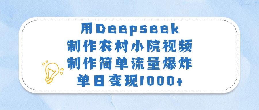 用Deepseek制作农村小院视频，制作简单流量爆炸，单日变现1000+大圣网创吧-网创项目资源站-副业项目-创业项目-搞钱项目网创吧