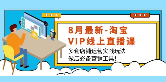 8月最新-淘宝VIP线上直播课：多套店铺运营实战玩法，做店必备营销工具大圣网创吧-网创项目资源站-副业项目-创业项目-搞钱项目网创吧