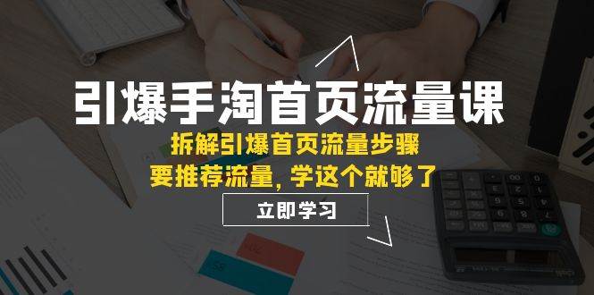 引爆-手淘首页流量课：拆解引爆首页流量步骤，要推荐流量，学这个就够了大圣网创吧-网创项目资源站-副业项目-创业项目-搞钱项目网创吧
