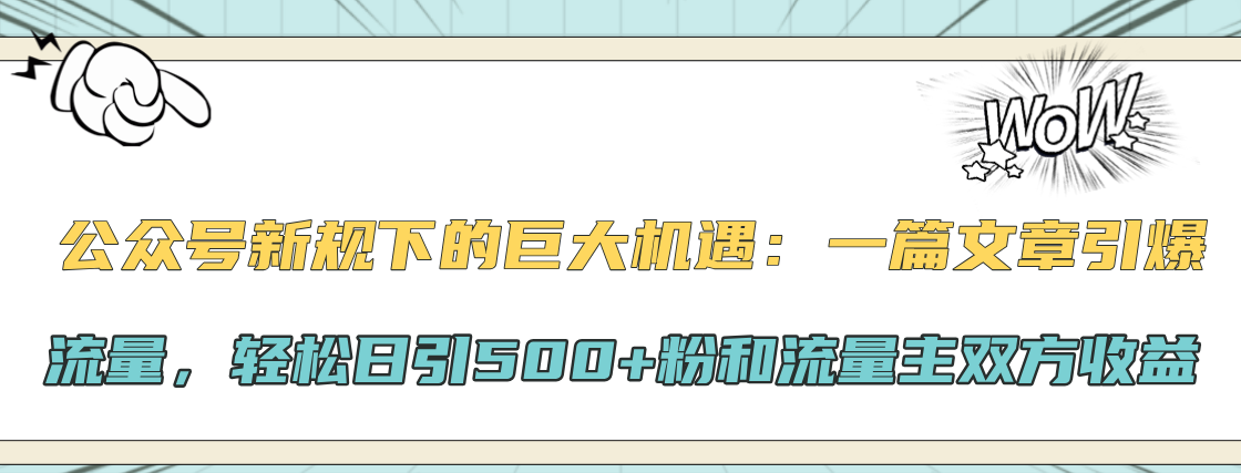 公众号新规下的巨大机遇：轻松日引500+粉和流量主双方收益，一篇文章引爆流量大圣网创吧-网创项目资源站-副业项目-创业项目-搞钱项目网创吧