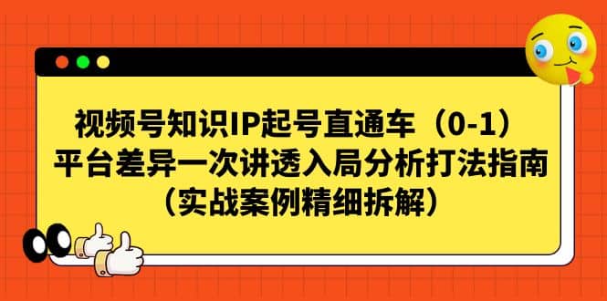 视频号知识IP起号直通车（0-1），平台差异一次讲透入局分析打法指南（实战案例精细拆解）大圣网创吧-网创项目资源站-副业项目-创业项目-搞钱项目网创吧