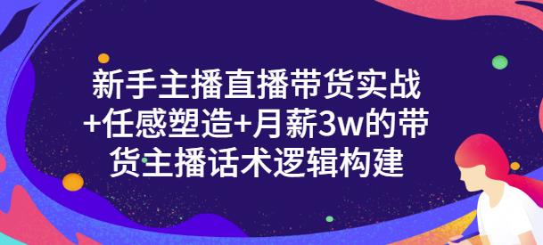 新手主播直播带货实战+信任感塑造+月薪3w的带货主播话术逻辑构建大圣网创吧-网创项目资源站-副业项目-创业项目-搞钱项目网创吧