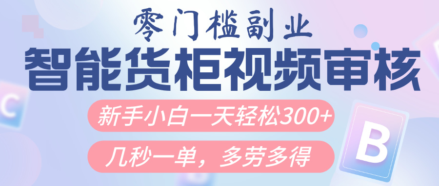 智能货柜视频审核，几秒一单，多劳多得，新人小白一天轻松300+，零门槛大圣网创吧-网创项目资源站-副业项目-创业项目-搞钱项目网创吧