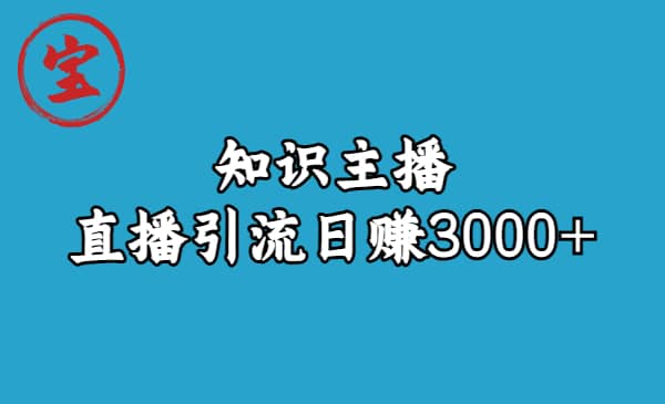 知识主播直播引流日赚3000+（9节视频课）大圣网创吧-网创项目资源站-副业项目-创业项目-搞钱项目网创吧