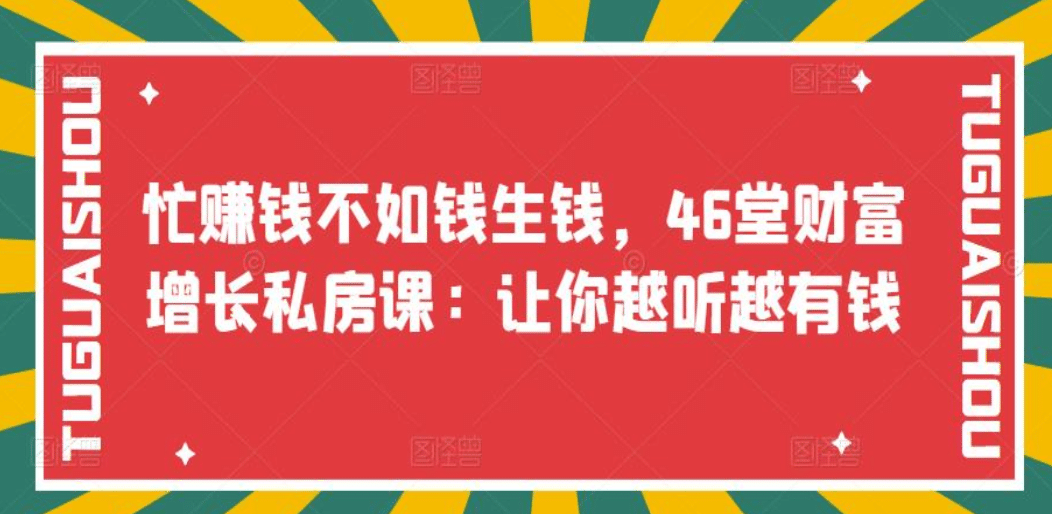 忙赚钱不如钱生钱，46堂财富增长私房课：让你越听越有钱大圣网创吧-网创项目资源站-副业项目-创业项目-搞钱项目网创吧