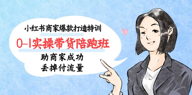 小红书商家爆款打造特训（14期）0-1实操带货陪跑班，助商家成功丢掉付流量大圣网创吧-网创项目资源站-副业项目-创业项目-搞钱项目网创吧