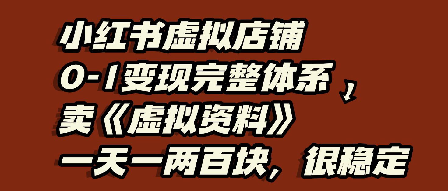 小红书虚拟店铺0-1变现完整体系：虚拟资料，一天一两百块，很稳定大圣网创吧-网创项目资源站-副业项目-创业项目-搞钱项目网创吧