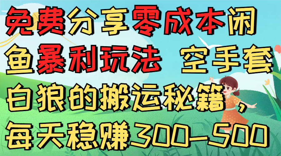 免费分享零成本闲鱼暴利玩法 空手套白狼的搬运秘籍，每天稳赚300-500大圣网创吧-网创项目资源站-副业项目-创业项目-搞钱项目网创吧