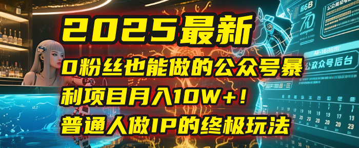 2025最新0粉丝也能做的公众号暴利项目，月入10W+！普通人做IP的终极玩法大圣网创吧-网创项目资源站-副业项目-创业项目-搞钱项目网创吧