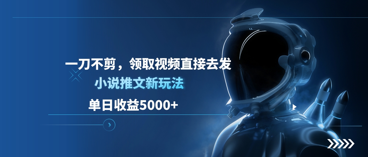 单日收益5000+，小说推文新玩法，一刀不剪，领取视频直接去发大圣网创吧-网创项目资源站-副业项目-创业项目-搞钱项目网创吧