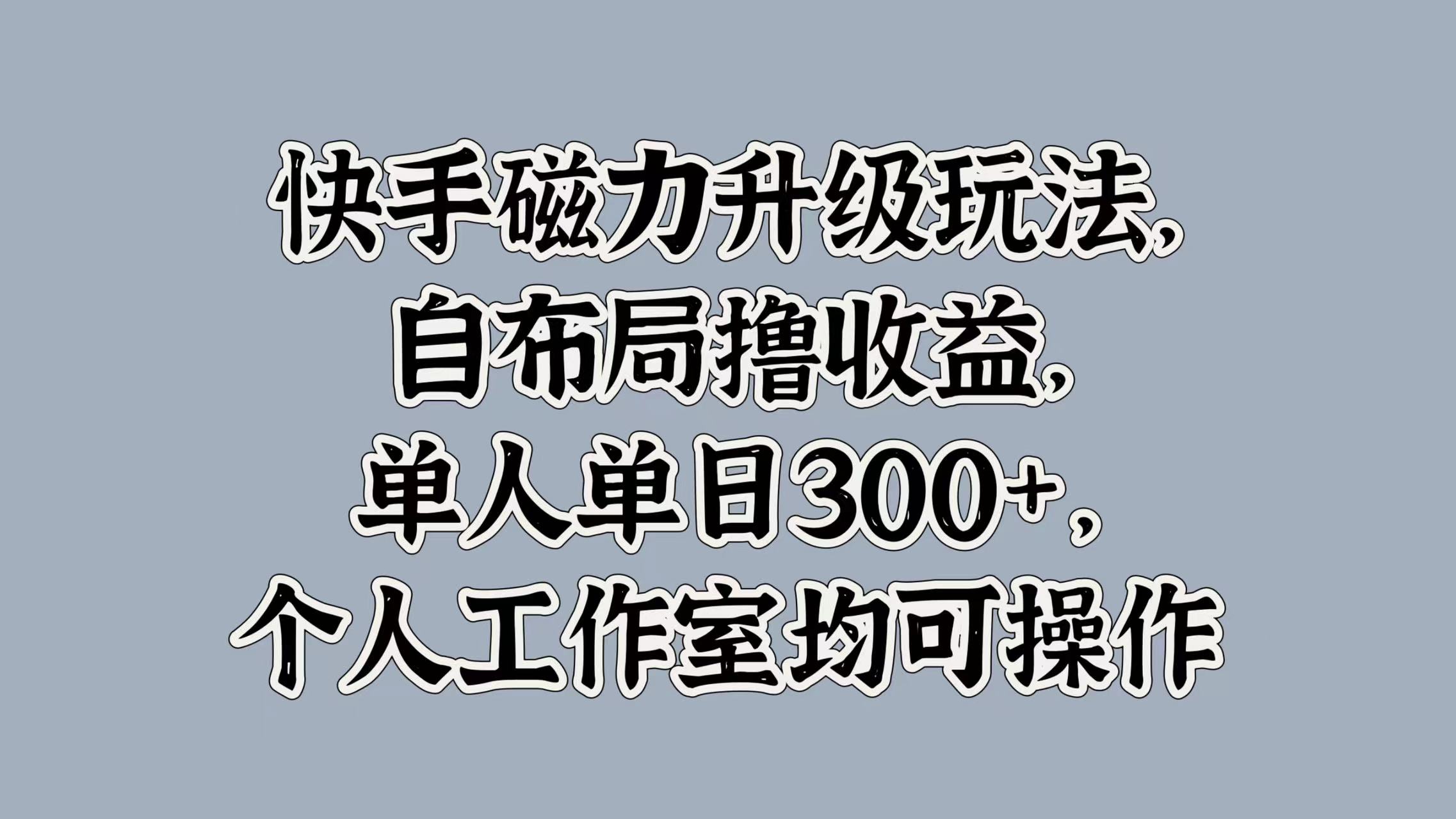 快手磁力升级玩法，自布局撸收益，单人单日300+，个人工作室均可操作大圣网创吧-网创项目资源站-副业项目-创业项目-搞钱项目网创吧