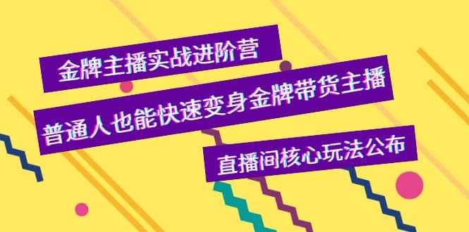 金牌主播实战进阶营，普通人也能快速变身金牌带货主播，直播间核心玩法公布大圣网创吧-网创项目资源站-副业项目-创业项目-搞钱项目网创吧