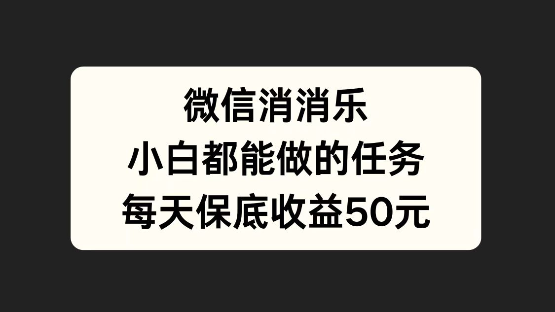 微信消一消，小白都能做的任务，每天收益保底50元大圣网创吧-网创项目资源站-副业项目-创业项目-搞钱项目网创吧