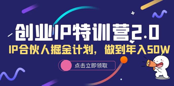 创业IP特训营2.0，IP合伙人掘金计划，做到年入50W大圣网创吧-网创项目资源站-副业项目-创业项目-搞钱项目网创吧