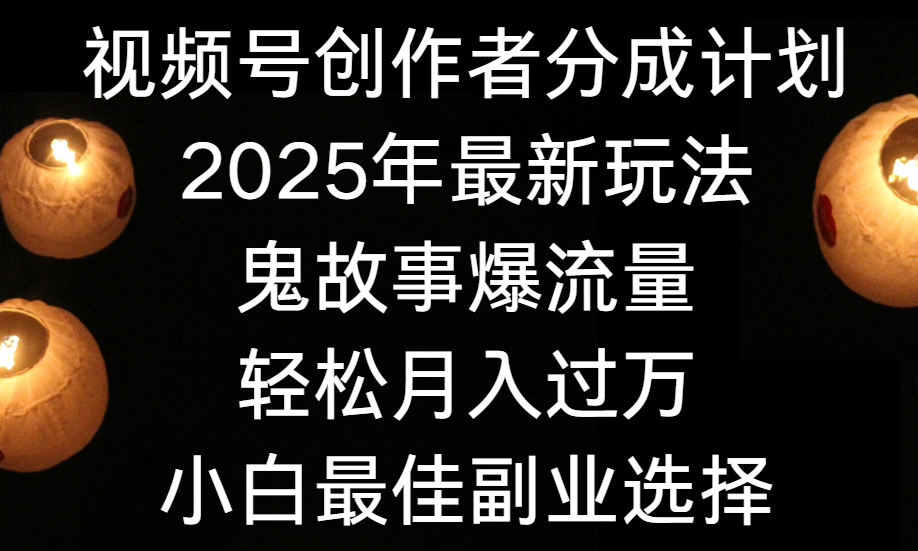 视频号创作者分成计划，2025年最新玩法鬼故事爆流量，小白轻松上手，副业的绝佳选择，轻松月入过万大圣网创吧-网创项目资源站-副业项目-创业项目-搞钱项目网创吧